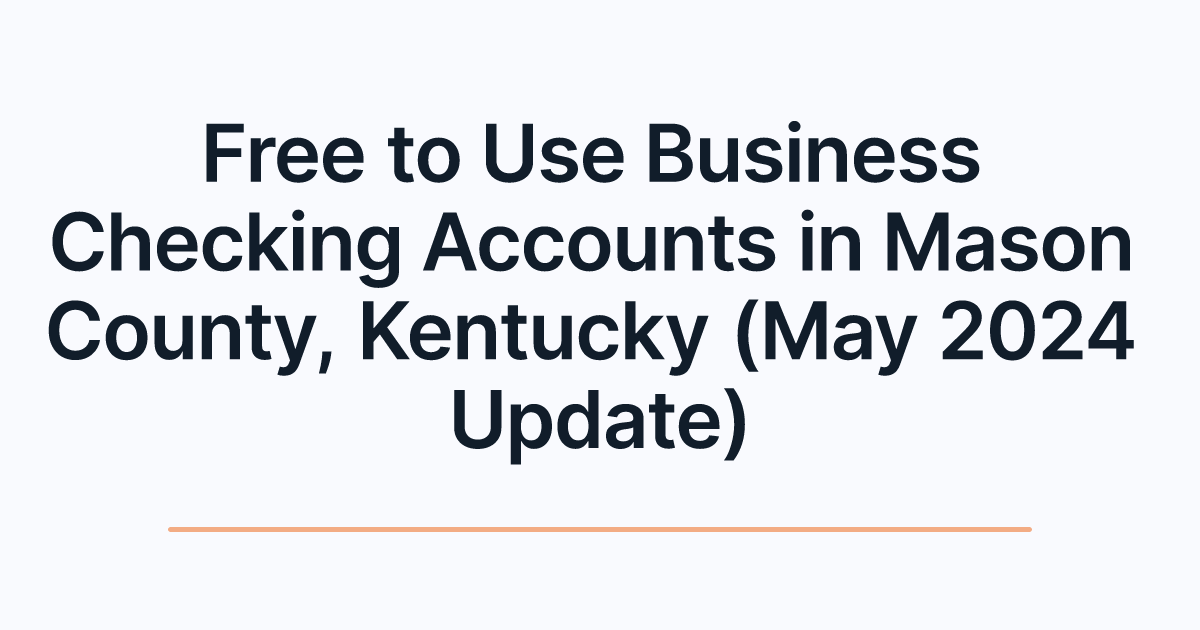 Free to Use Business Checking Accounts in Mason County, Kentucky (May 2024 Update)